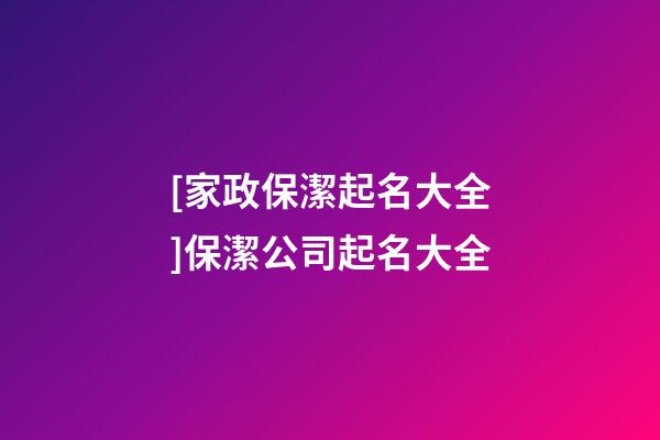 [家政保潔起名大全]保潔公司起名大全-第1張-公司起名-玄機派